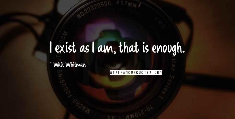 Walt Whitman Quotes: I exist as I am, that is enough.