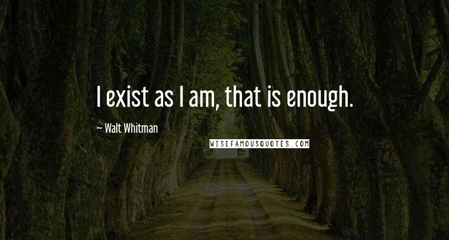 Walt Whitman Quotes: I exist as I am, that is enough.