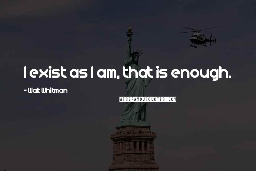 Walt Whitman Quotes: I exist as I am, that is enough.