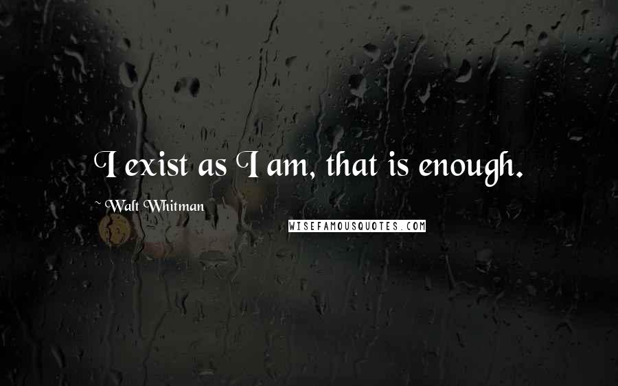 Walt Whitman Quotes: I exist as I am, that is enough.