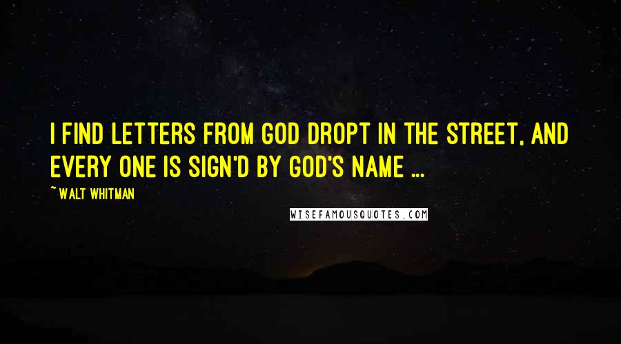 Walt Whitman Quotes: I find letters from God dropt in the street, and every one is sign'd by God's name ...