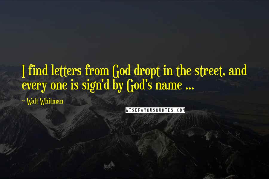 Walt Whitman Quotes: I find letters from God dropt in the street, and every one is sign'd by God's name ...