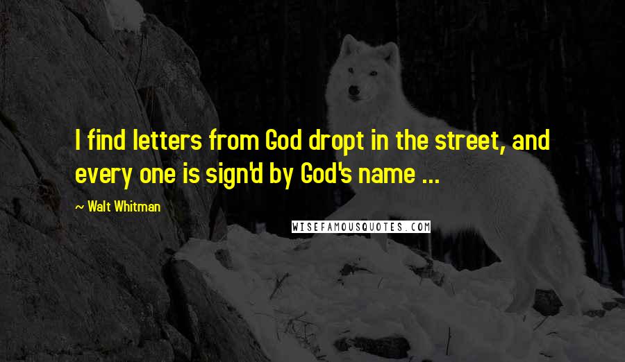Walt Whitman Quotes: I find letters from God dropt in the street, and every one is sign'd by God's name ...