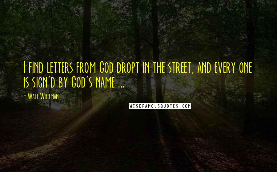 Walt Whitman Quotes: I find letters from God dropt in the street, and every one is sign'd by God's name ...