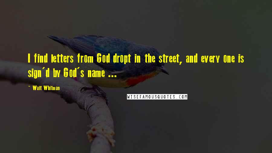 Walt Whitman Quotes: I find letters from God dropt in the street, and every one is sign'd by God's name ...