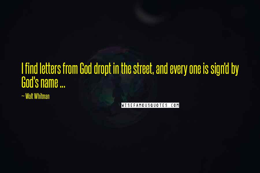 Walt Whitman Quotes: I find letters from God dropt in the street, and every one is sign'd by God's name ...