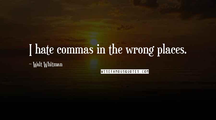 Walt Whitman Quotes: I hate commas in the wrong places.