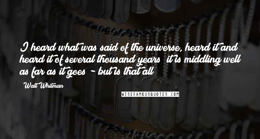 Walt Whitman Quotes: I heard what was said of the universe, heard it and heard it of several thousand years; it is middling well as far as it goes - but is that all?