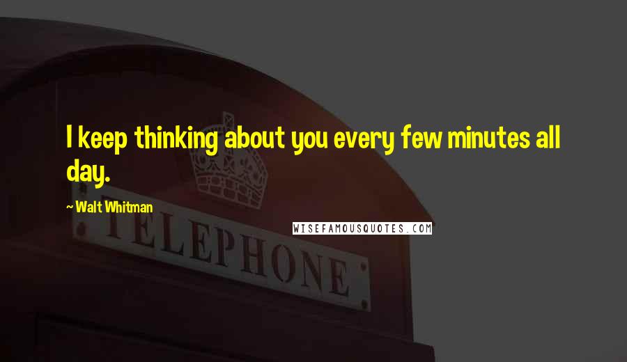 Walt Whitman Quotes: I keep thinking about you every few minutes all day.