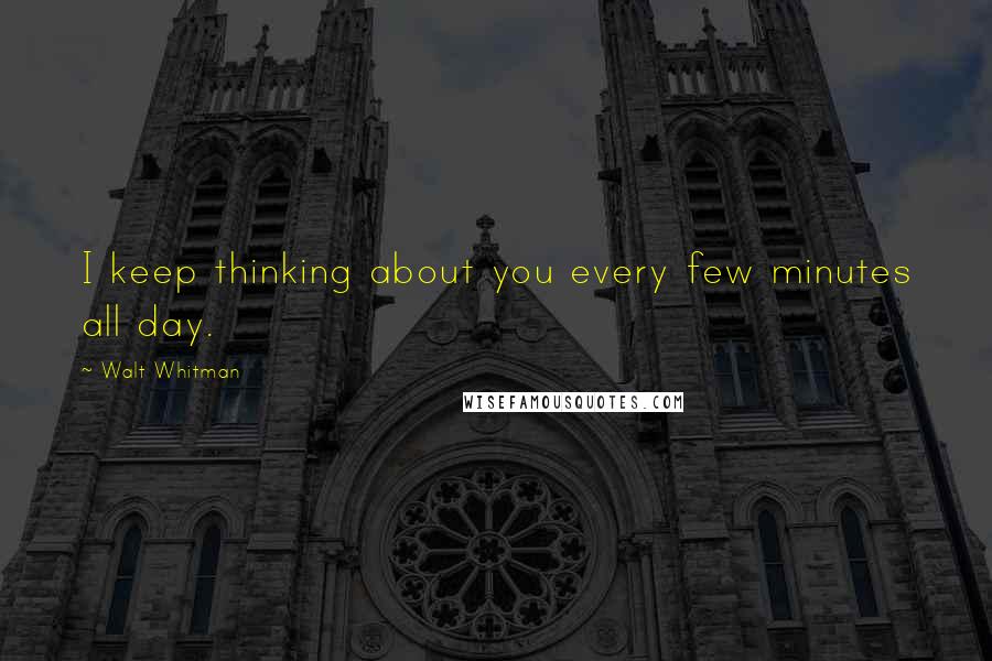 Walt Whitman Quotes: I keep thinking about you every few minutes all day.