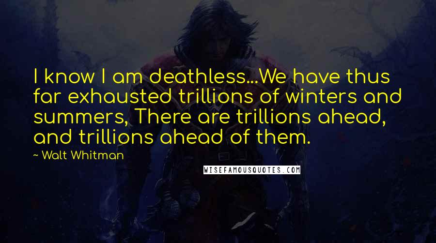 Walt Whitman Quotes: I know I am deathless...We have thus far exhausted trillions of winters and summers, There are trillions ahead, and trillions ahead of them.