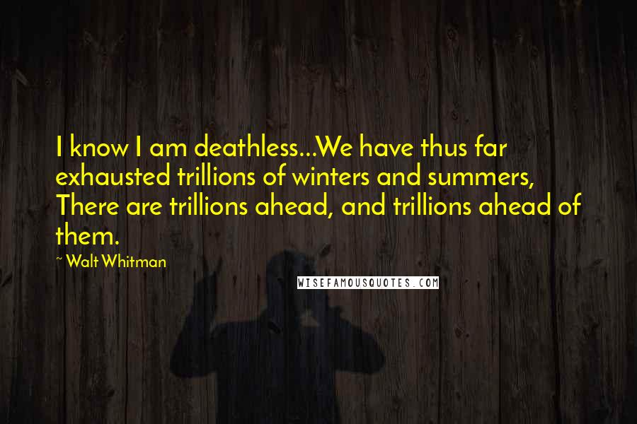 Walt Whitman Quotes: I know I am deathless...We have thus far exhausted trillions of winters and summers, There are trillions ahead, and trillions ahead of them.