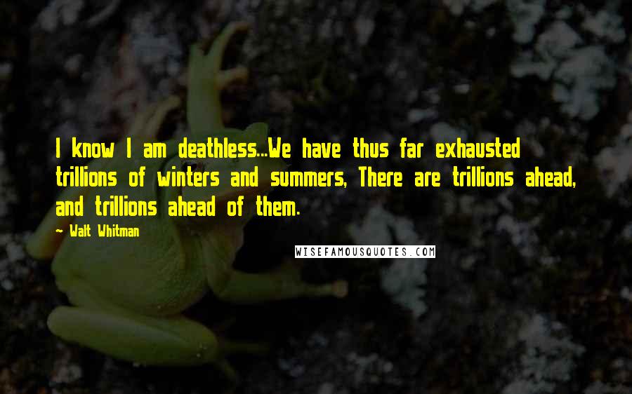 Walt Whitman Quotes: I know I am deathless...We have thus far exhausted trillions of winters and summers, There are trillions ahead, and trillions ahead of them.