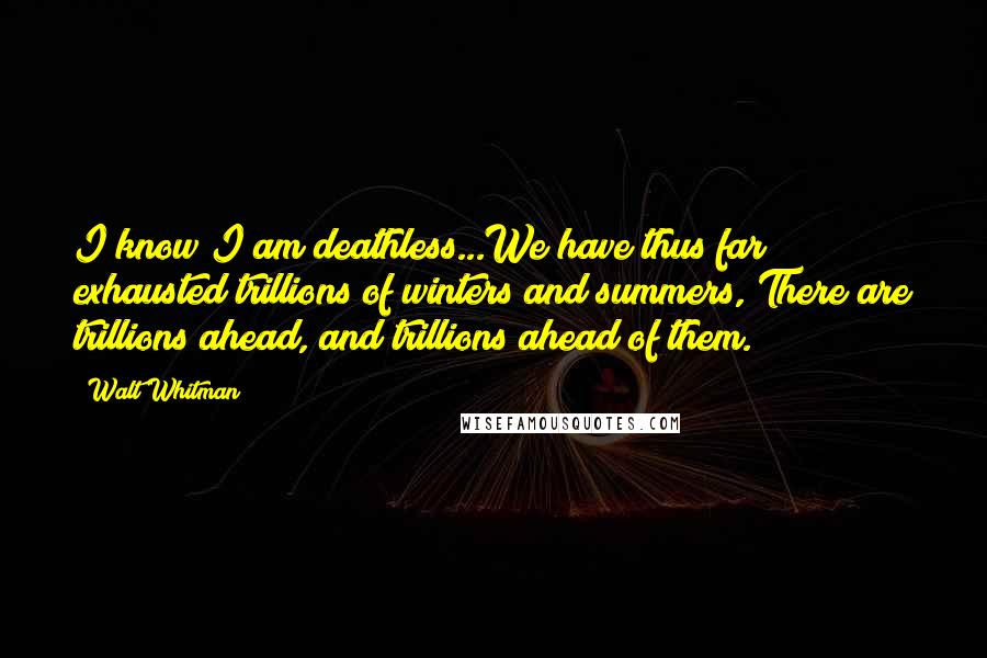 Walt Whitman Quotes: I know I am deathless...We have thus far exhausted trillions of winters and summers, There are trillions ahead, and trillions ahead of them.