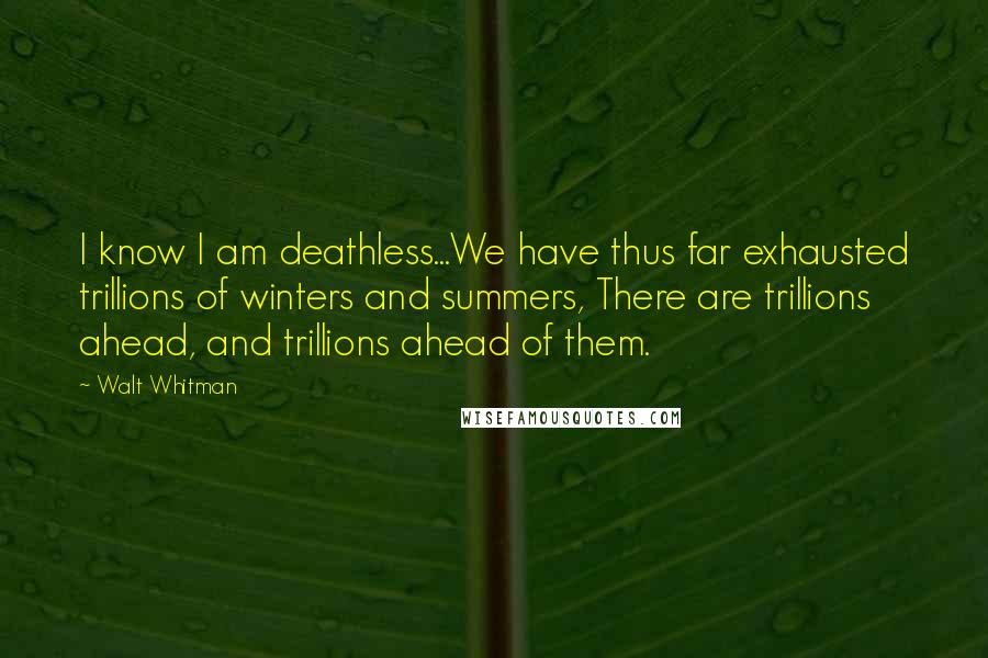 Walt Whitman Quotes: I know I am deathless...We have thus far exhausted trillions of winters and summers, There are trillions ahead, and trillions ahead of them.