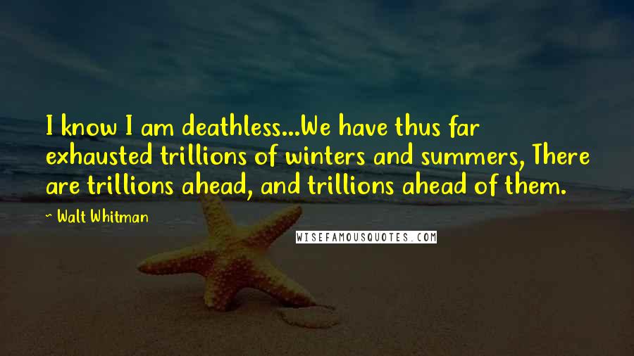 Walt Whitman Quotes: I know I am deathless...We have thus far exhausted trillions of winters and summers, There are trillions ahead, and trillions ahead of them.