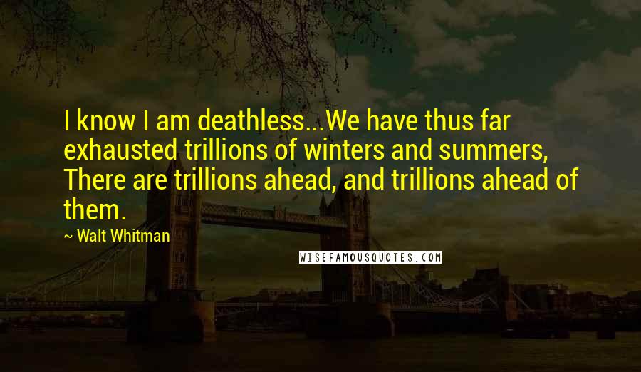 Walt Whitman Quotes: I know I am deathless...We have thus far exhausted trillions of winters and summers, There are trillions ahead, and trillions ahead of them.