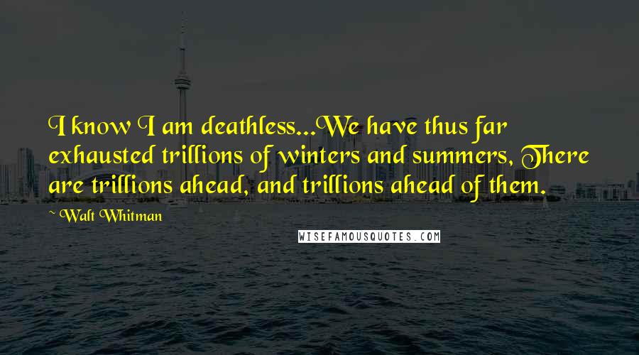 Walt Whitman Quotes: I know I am deathless...We have thus far exhausted trillions of winters and summers, There are trillions ahead, and trillions ahead of them.