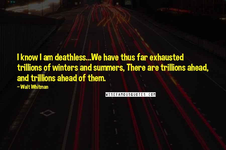 Walt Whitman Quotes: I know I am deathless...We have thus far exhausted trillions of winters and summers, There are trillions ahead, and trillions ahead of them.