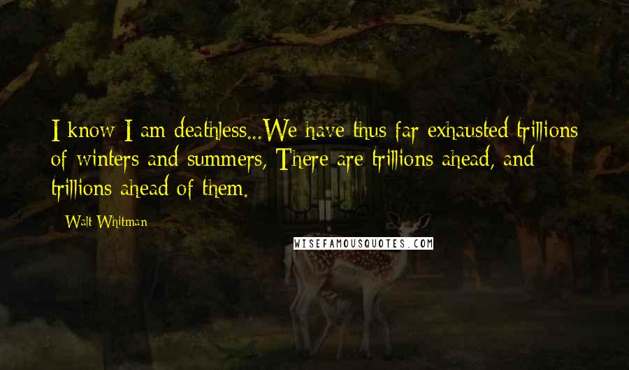 Walt Whitman Quotes: I know I am deathless...We have thus far exhausted trillions of winters and summers, There are trillions ahead, and trillions ahead of them.