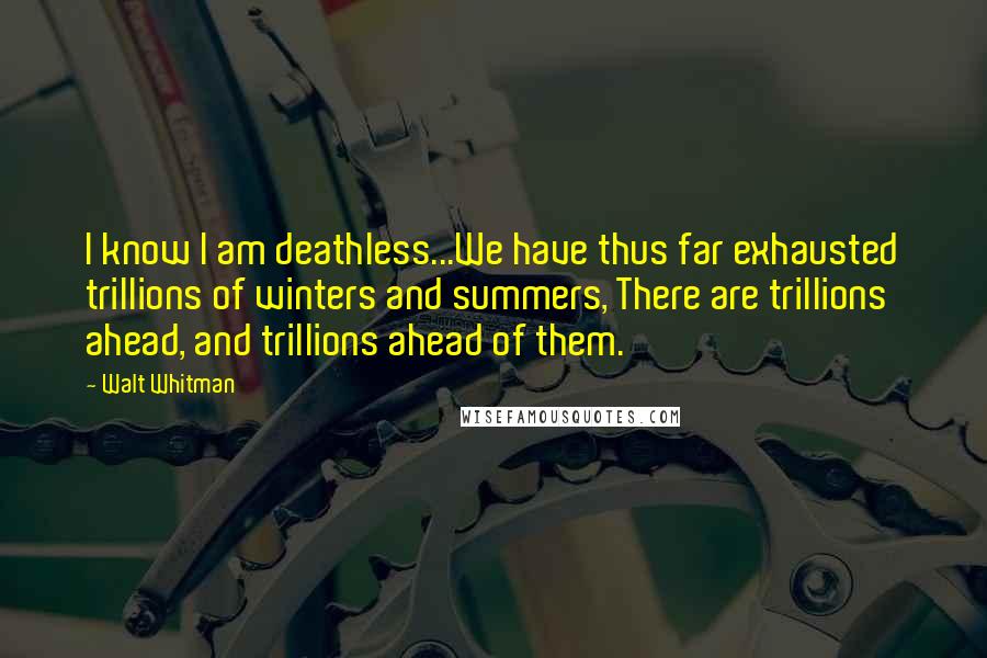 Walt Whitman Quotes: I know I am deathless...We have thus far exhausted trillions of winters and summers, There are trillions ahead, and trillions ahead of them.