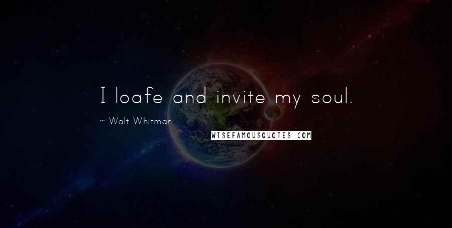 Walt Whitman Quotes: I loafe and invite my soul.