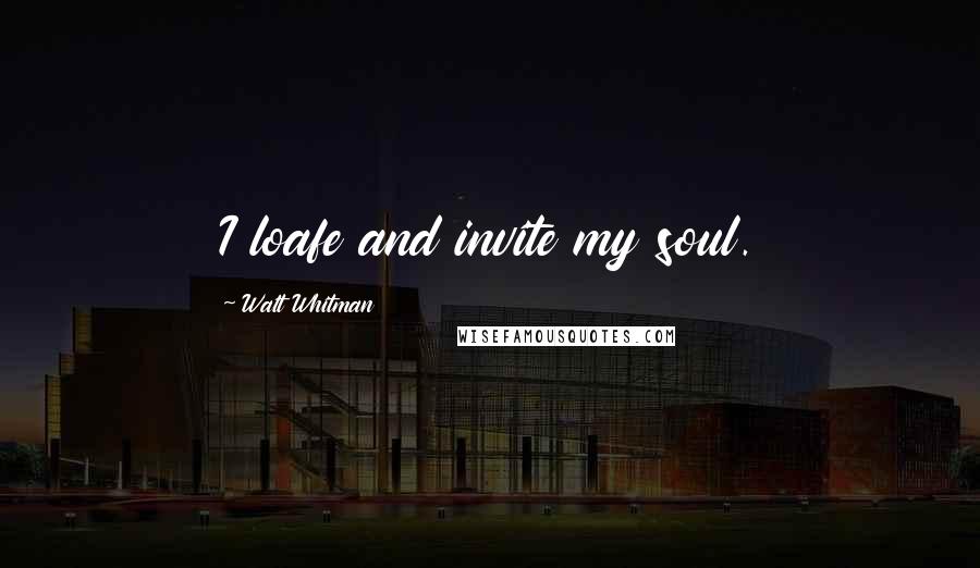 Walt Whitman Quotes: I loafe and invite my soul.