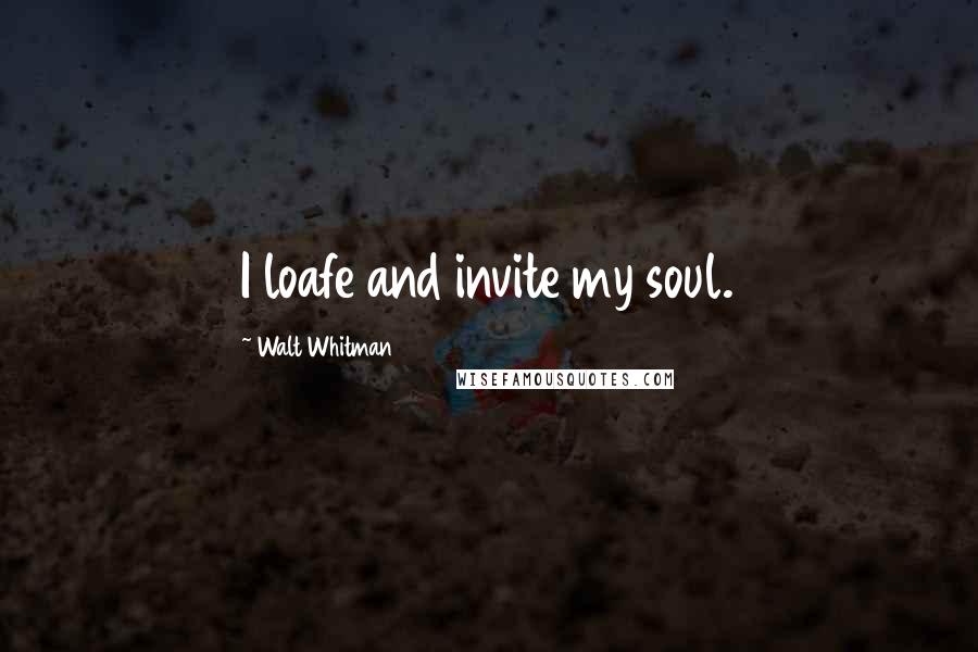 Walt Whitman Quotes: I loafe and invite my soul.