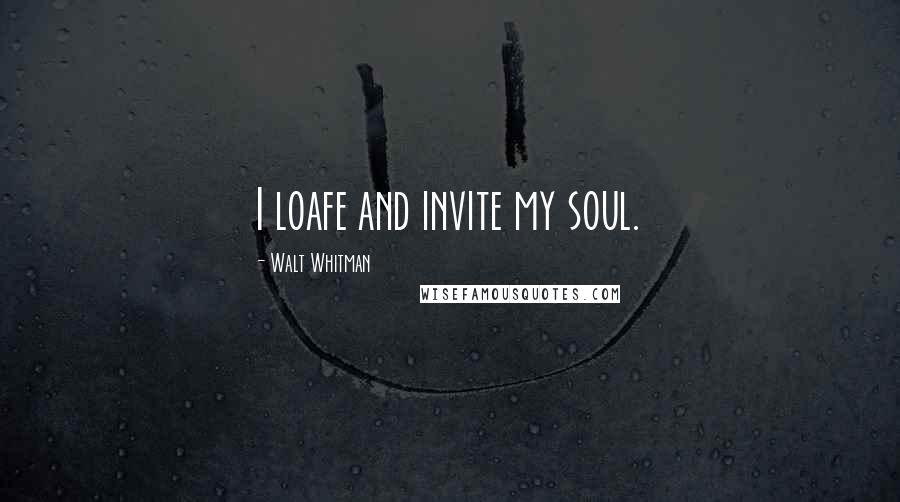 Walt Whitman Quotes: I loafe and invite my soul.