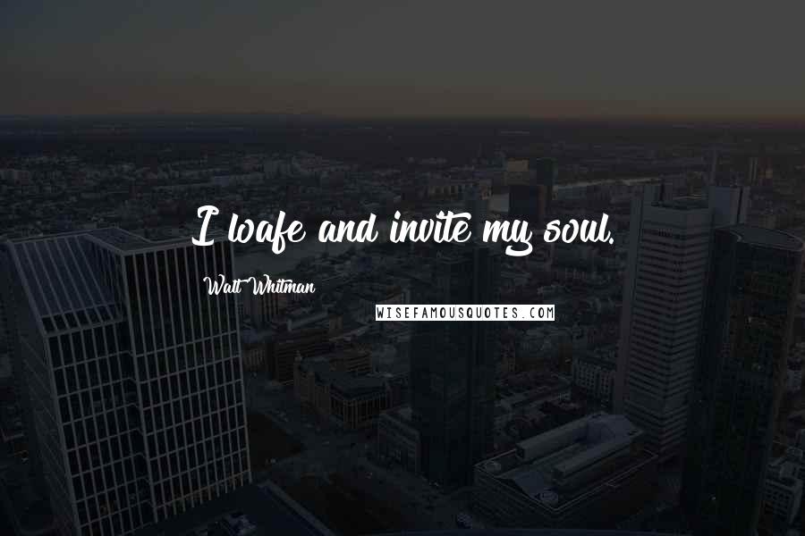 Walt Whitman Quotes: I loafe and invite my soul.