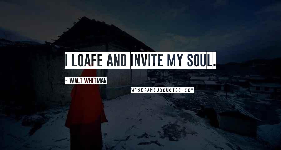 Walt Whitman Quotes: I loafe and invite my soul.