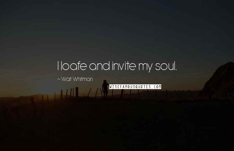 Walt Whitman Quotes: I loafe and invite my soul.