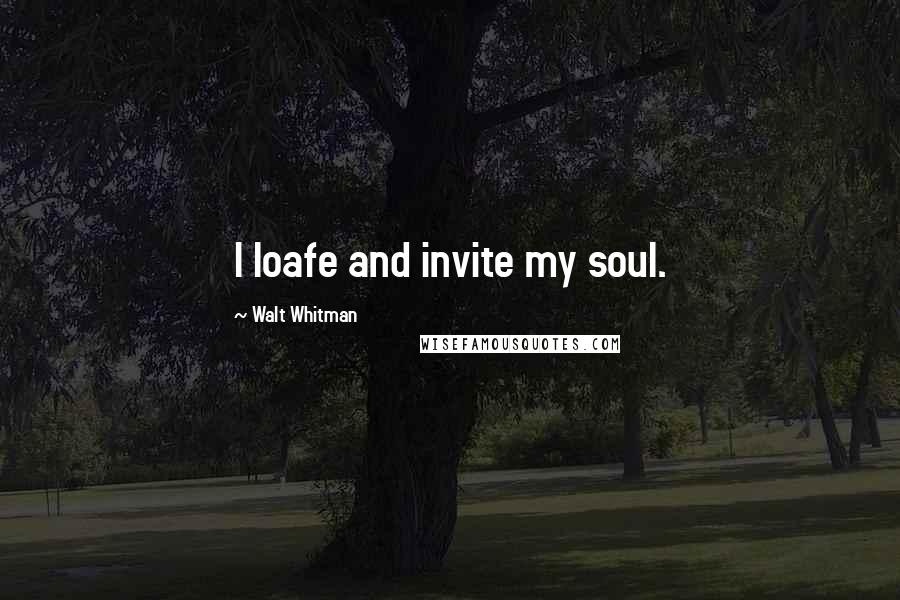 Walt Whitman Quotes: I loafe and invite my soul.