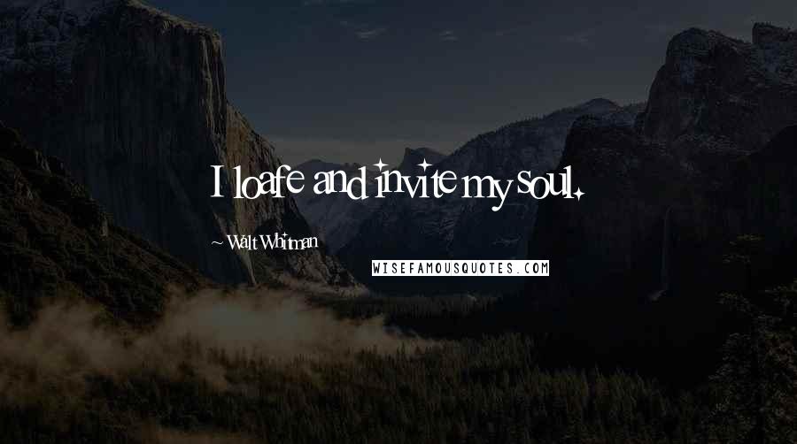 Walt Whitman Quotes: I loafe and invite my soul.