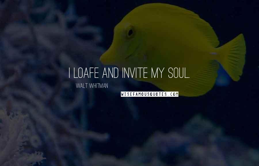 Walt Whitman Quotes: I loafe and invite my soul.