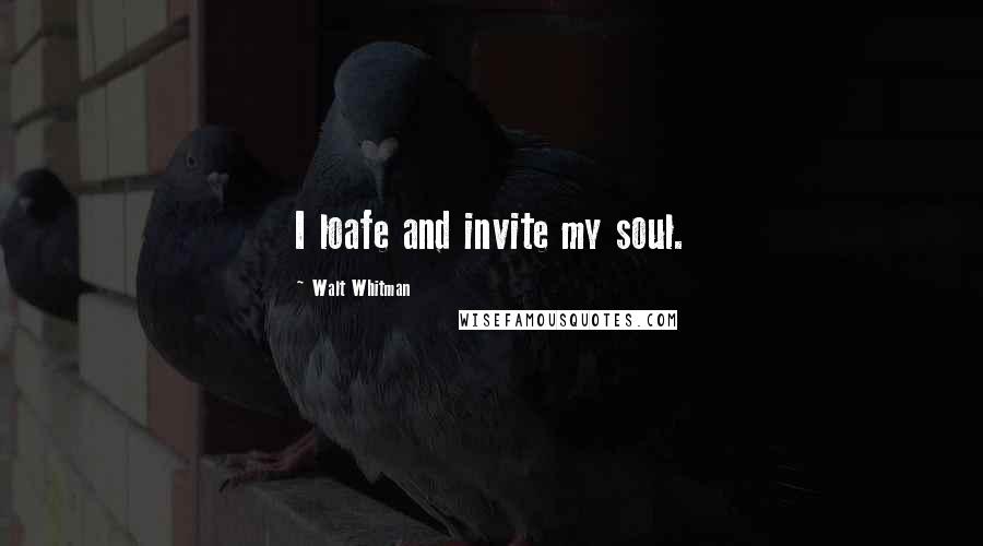 Walt Whitman Quotes: I loafe and invite my soul.