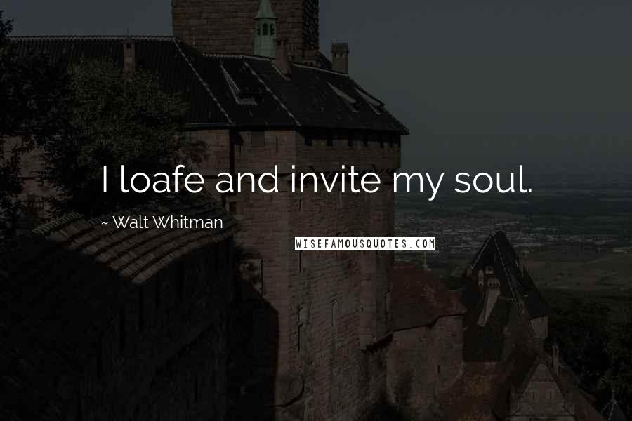 Walt Whitman Quotes: I loafe and invite my soul.