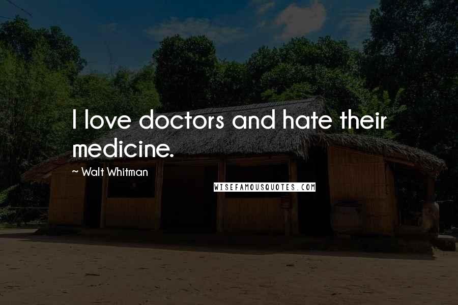 Walt Whitman Quotes: I love doctors and hate their medicine.