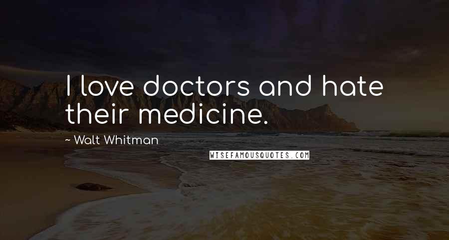 Walt Whitman Quotes: I love doctors and hate their medicine.