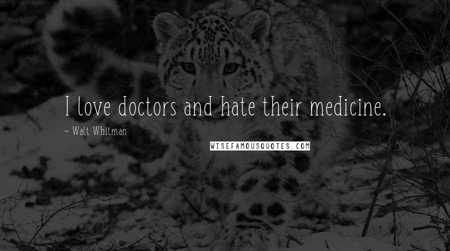 Walt Whitman Quotes: I love doctors and hate their medicine.