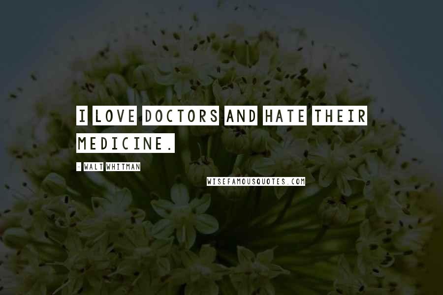 Walt Whitman Quotes: I love doctors and hate their medicine.