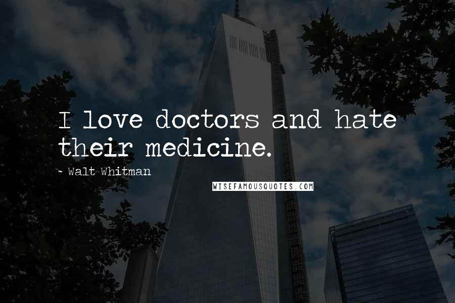 Walt Whitman Quotes: I love doctors and hate their medicine.