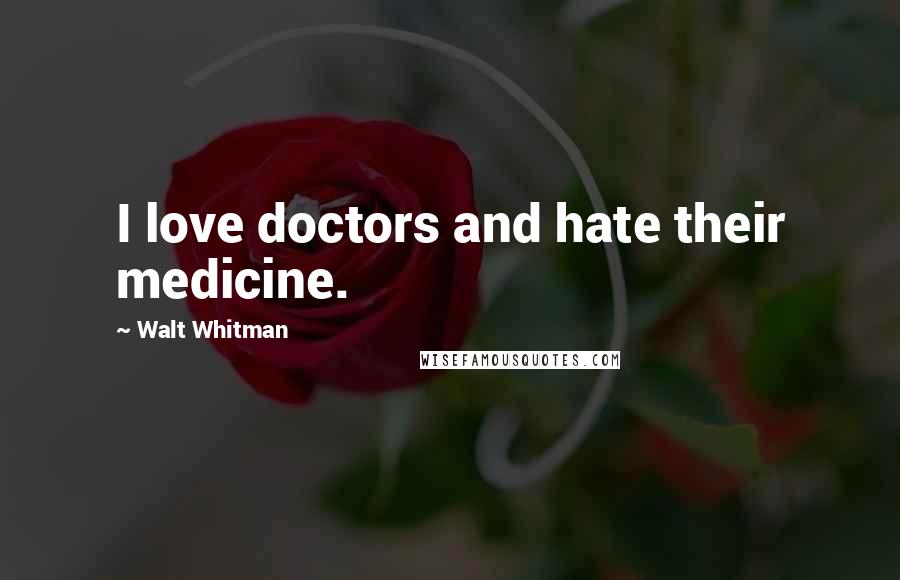 Walt Whitman Quotes: I love doctors and hate their medicine.