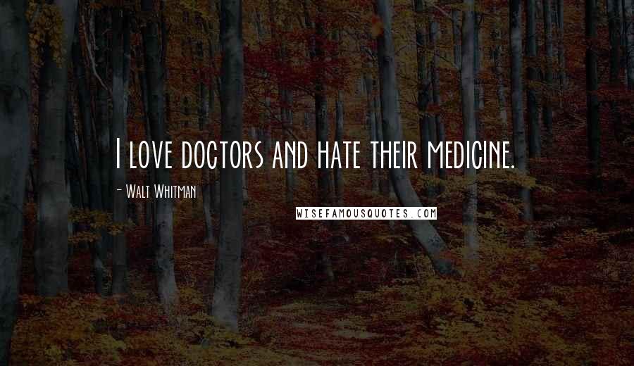 Walt Whitman Quotes: I love doctors and hate their medicine.
