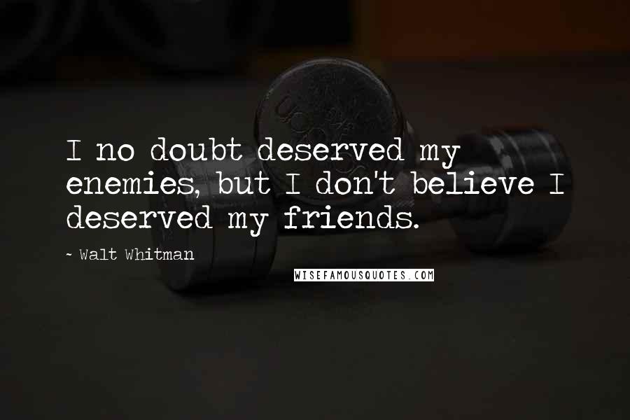 Walt Whitman Quotes: I no doubt deserved my enemies, but I don't believe I deserved my friends.