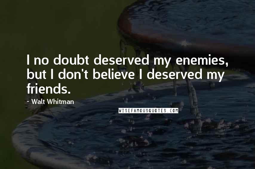 Walt Whitman Quotes: I no doubt deserved my enemies, but I don't believe I deserved my friends.