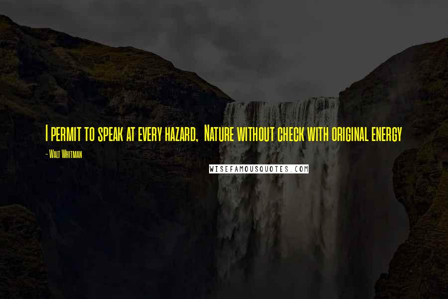 Walt Whitman Quotes: I permit to speak at every hazard, Nature without check with original energy