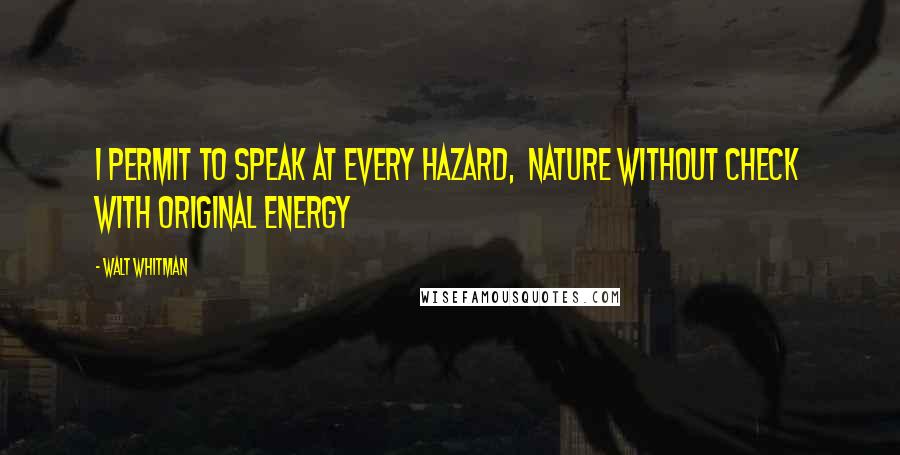 Walt Whitman Quotes: I permit to speak at every hazard, Nature without check with original energy