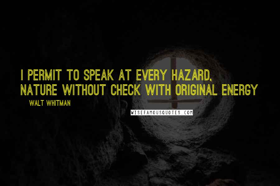 Walt Whitman Quotes: I permit to speak at every hazard, Nature without check with original energy