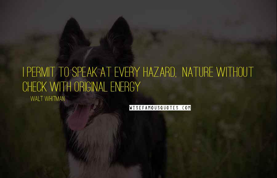 Walt Whitman Quotes: I permit to speak at every hazard, Nature without check with original energy